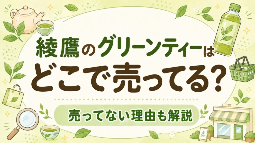 綾鷹のグリーンティーはどこで売ってる？売ってない理由も解説